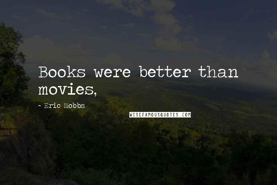 Eric Hobbs Quotes: Books were better than movies,