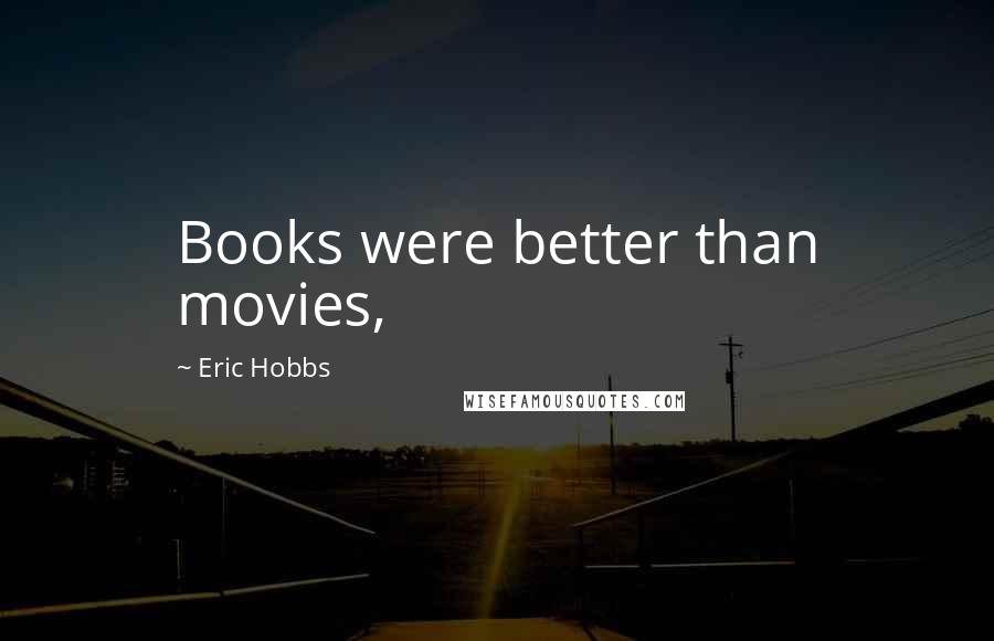 Eric Hobbs Quotes: Books were better than movies,