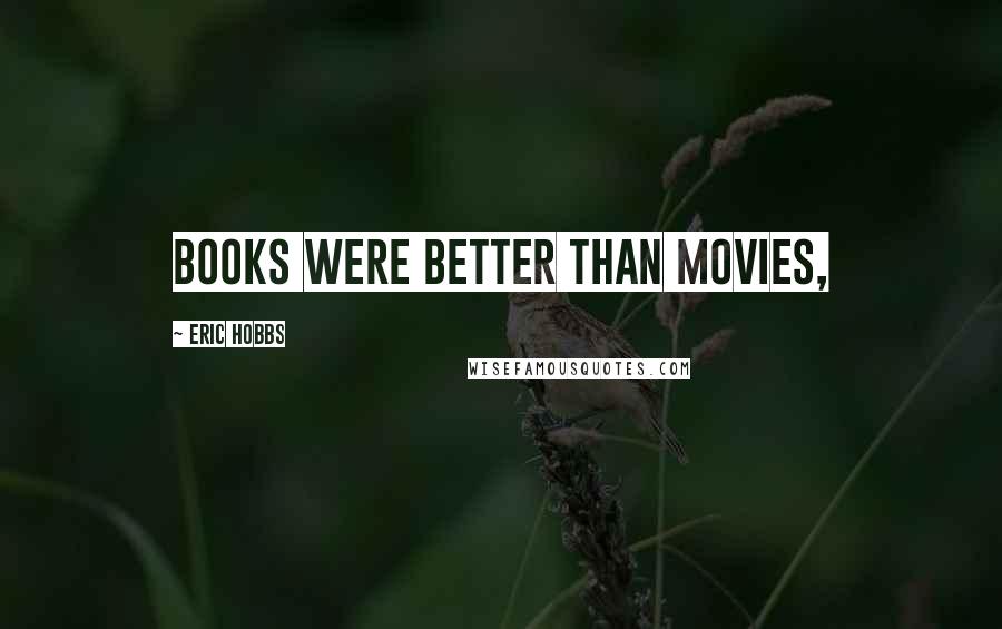 Eric Hobbs Quotes: Books were better than movies,