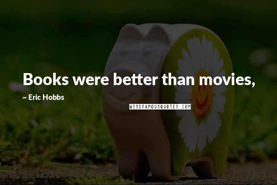 Eric Hobbs Quotes: Books were better than movies,