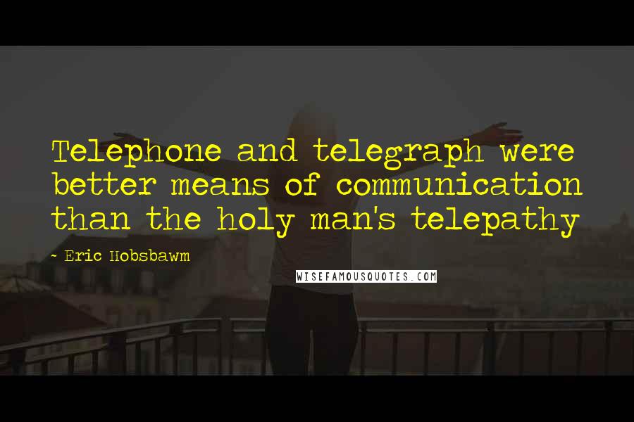 Eric Hobsbawm Quotes: Telephone and telegraph were better means of communication than the holy man's telepathy