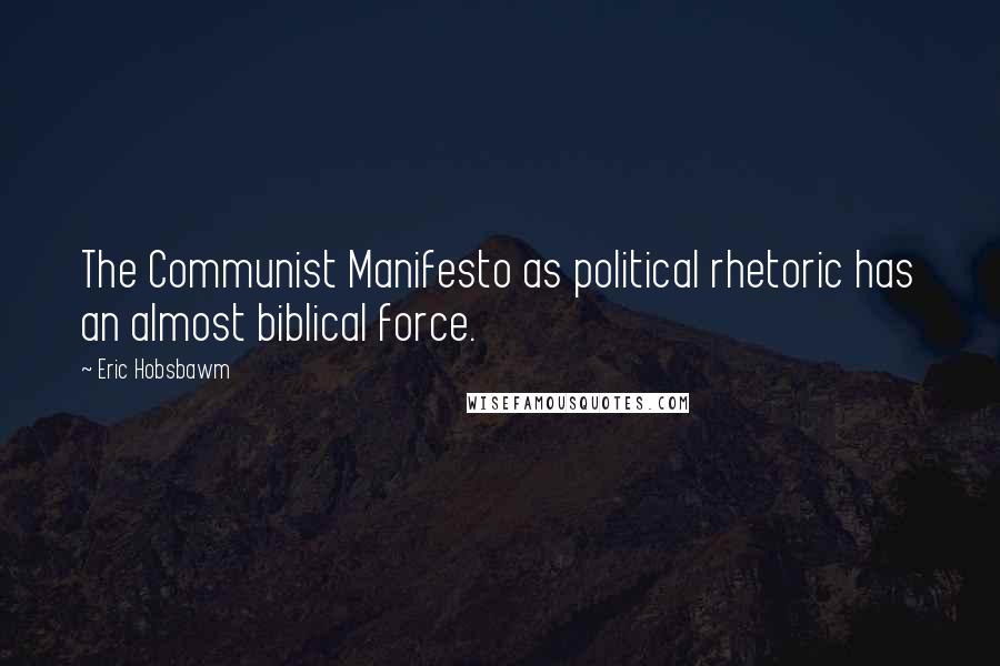 Eric Hobsbawm Quotes: The Communist Manifesto as political rhetoric has an almost biblical force.