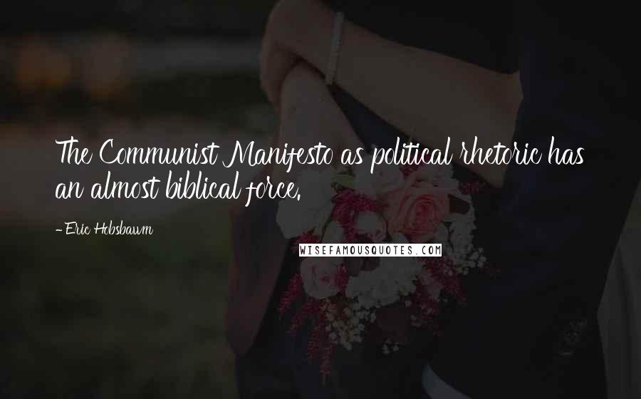 Eric Hobsbawm Quotes: The Communist Manifesto as political rhetoric has an almost biblical force.