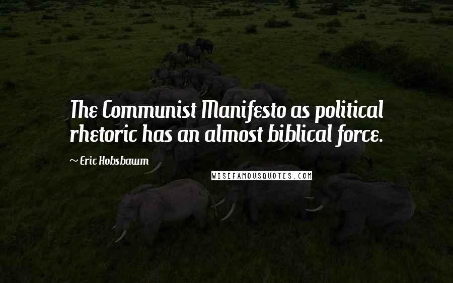 Eric Hobsbawm Quotes: The Communist Manifesto as political rhetoric has an almost biblical force.