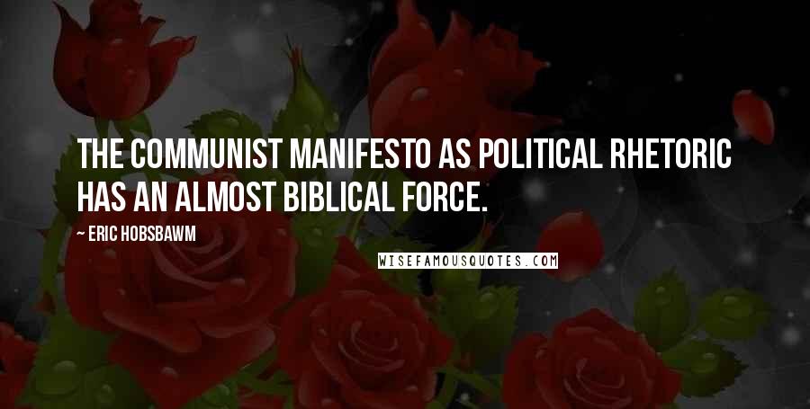 Eric Hobsbawm Quotes: The Communist Manifesto as political rhetoric has an almost biblical force.