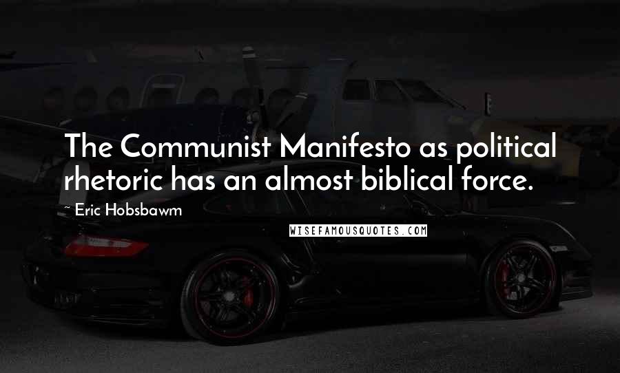 Eric Hobsbawm Quotes: The Communist Manifesto as political rhetoric has an almost biblical force.