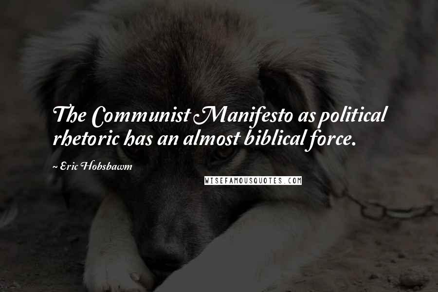 Eric Hobsbawm Quotes: The Communist Manifesto as political rhetoric has an almost biblical force.