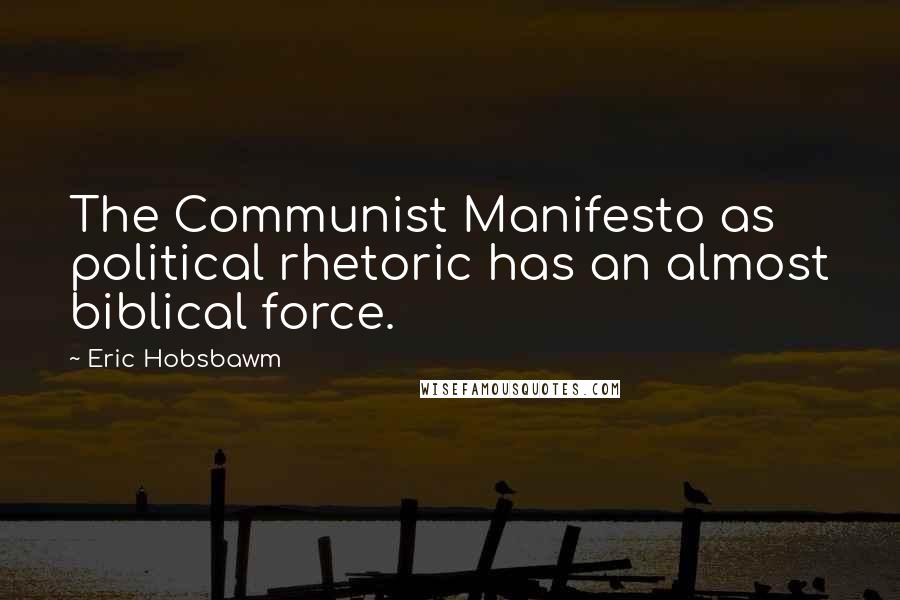Eric Hobsbawm Quotes: The Communist Manifesto as political rhetoric has an almost biblical force.