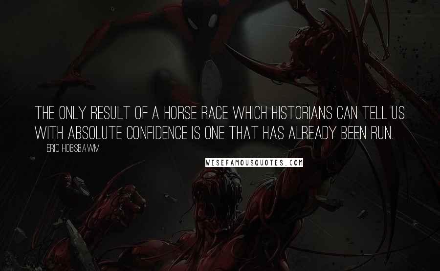 Eric Hobsbawm Quotes: The only result of a horse race which historians can tell us with absolute confidence is one that has already been run.