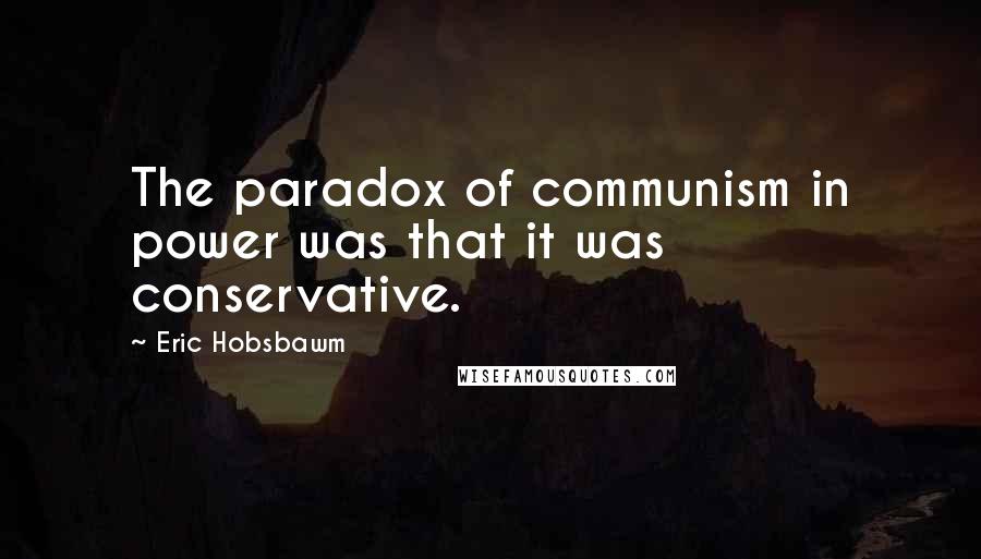 Eric Hobsbawm Quotes: The paradox of communism in power was that it was conservative.