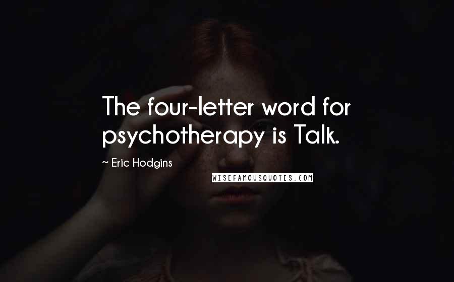 Eric Hodgins Quotes: The four-letter word for psychotherapy is Talk.