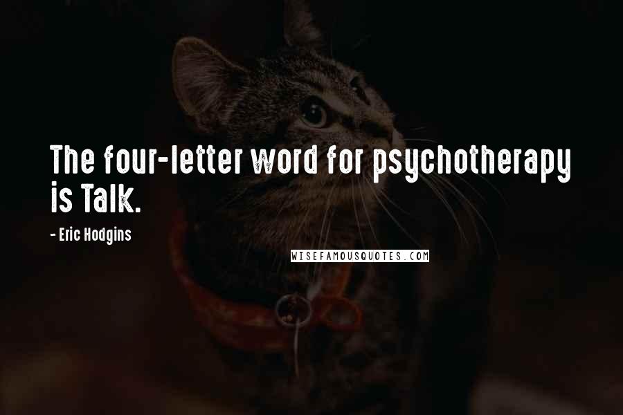 Eric Hodgins Quotes: The four-letter word for psychotherapy is Talk.