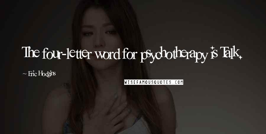 Eric Hodgins Quotes: The four-letter word for psychotherapy is Talk.