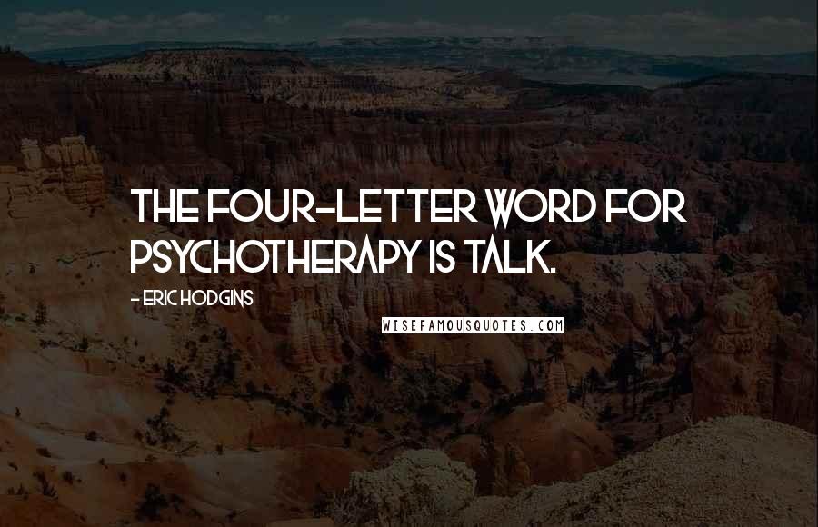 Eric Hodgins Quotes: The four-letter word for psychotherapy is Talk.