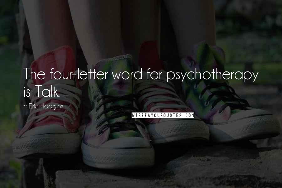 Eric Hodgins Quotes: The four-letter word for psychotherapy is Talk.