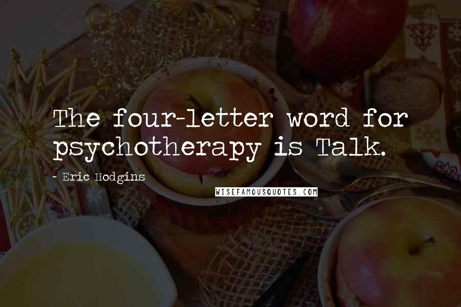 Eric Hodgins Quotes: The four-letter word for psychotherapy is Talk.