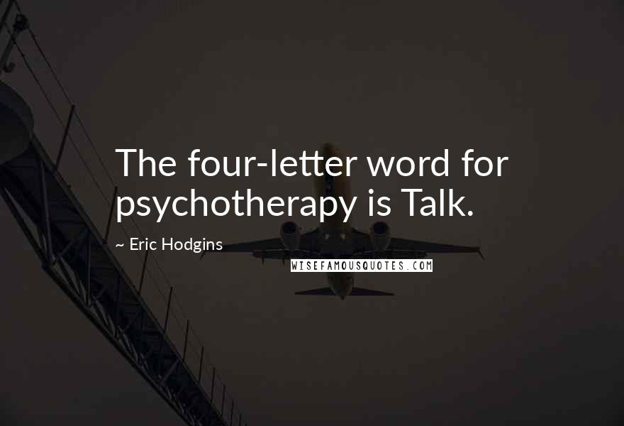 Eric Hodgins Quotes: The four-letter word for psychotherapy is Talk.