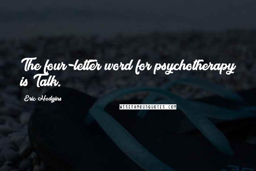 Eric Hodgins Quotes: The four-letter word for psychotherapy is Talk.