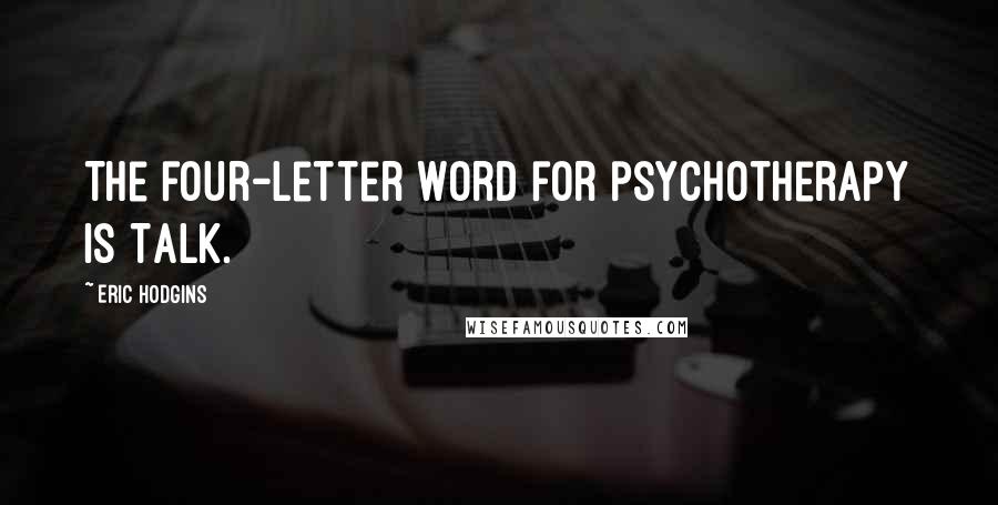Eric Hodgins Quotes: The four-letter word for psychotherapy is Talk.