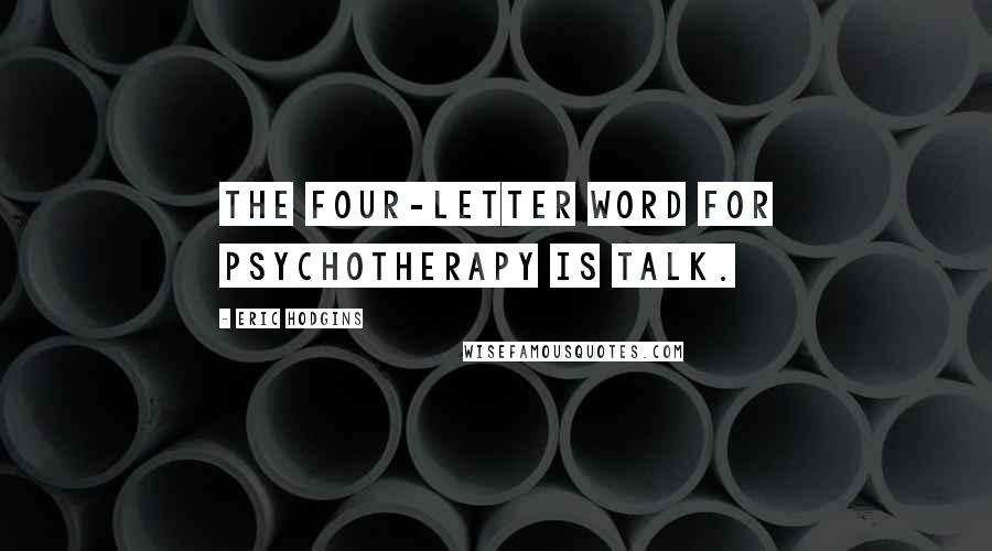 Eric Hodgins Quotes: The four-letter word for psychotherapy is Talk.