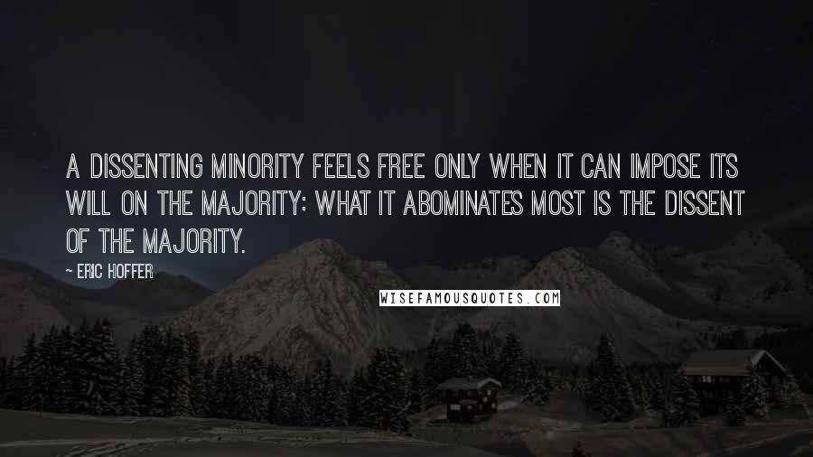 Eric Hoffer Quotes: A dissenting minority feels free only when it can impose its will on the majority: what it abominates most is the dissent of the majority.