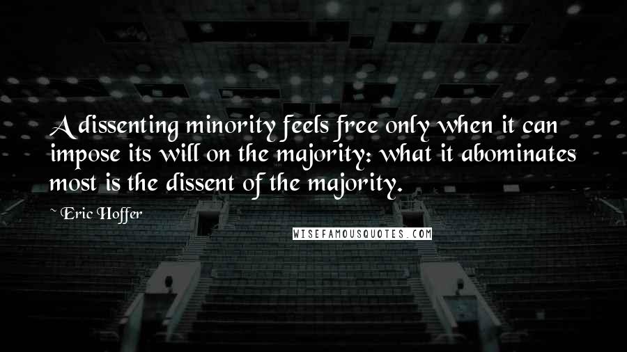 Eric Hoffer Quotes: A dissenting minority feels free only when it can impose its will on the majority: what it abominates most is the dissent of the majority.