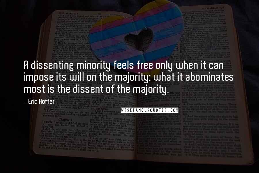 Eric Hoffer Quotes: A dissenting minority feels free only when it can impose its will on the majority: what it abominates most is the dissent of the majority.