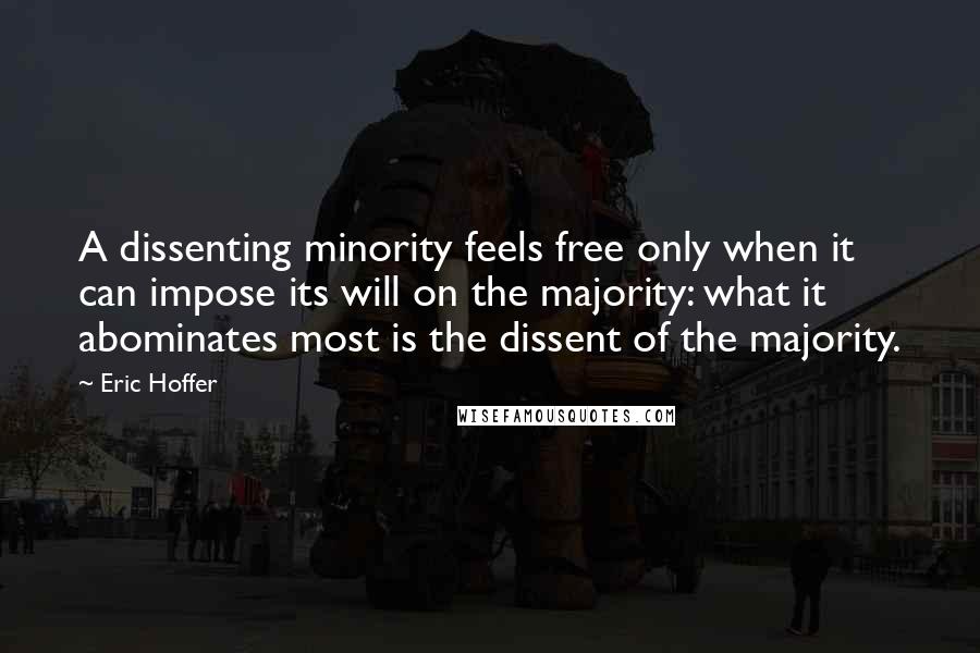 Eric Hoffer Quotes: A dissenting minority feels free only when it can impose its will on the majority: what it abominates most is the dissent of the majority.