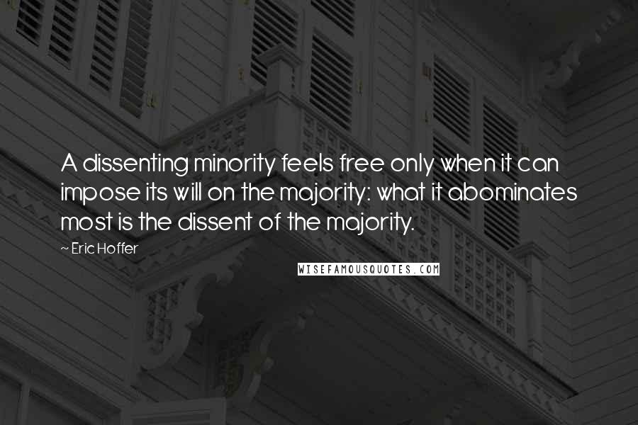 Eric Hoffer Quotes: A dissenting minority feels free only when it can impose its will on the majority: what it abominates most is the dissent of the majority.