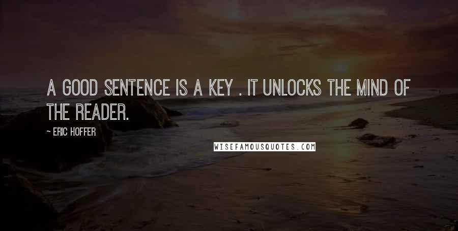 Eric Hoffer Quotes: A good sentence is a key . It unlocks the mind of the reader.