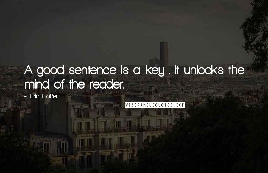 Eric Hoffer Quotes: A good sentence is a key . It unlocks the mind of the reader.