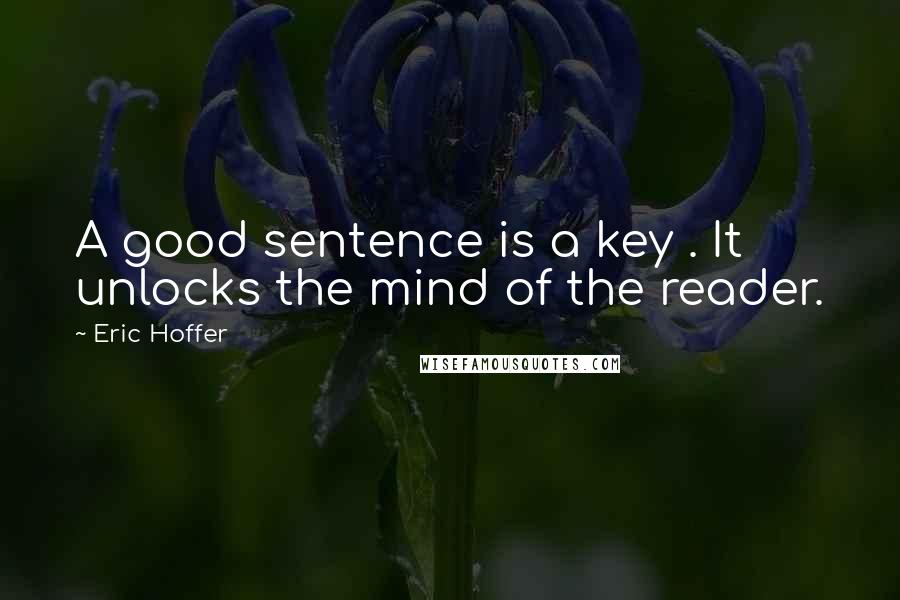 Eric Hoffer Quotes: A good sentence is a key . It unlocks the mind of the reader.
