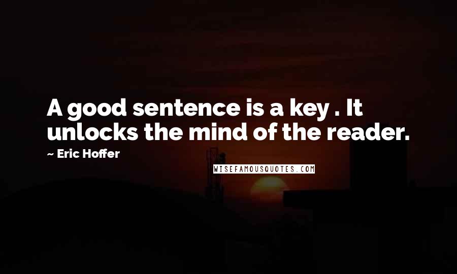 Eric Hoffer Quotes: A good sentence is a key . It unlocks the mind of the reader.