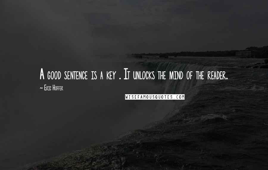 Eric Hoffer Quotes: A good sentence is a key . It unlocks the mind of the reader.