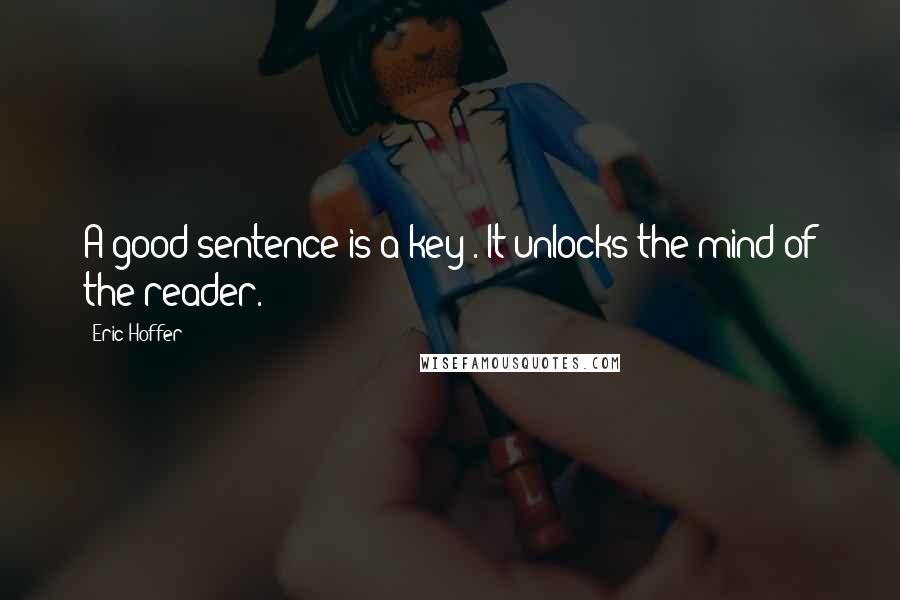 Eric Hoffer Quotes: A good sentence is a key . It unlocks the mind of the reader.