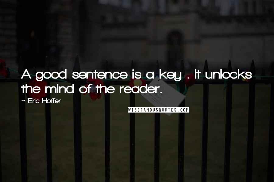 Eric Hoffer Quotes: A good sentence is a key . It unlocks the mind of the reader.