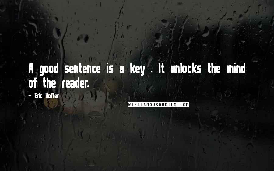 Eric Hoffer Quotes: A good sentence is a key . It unlocks the mind of the reader.