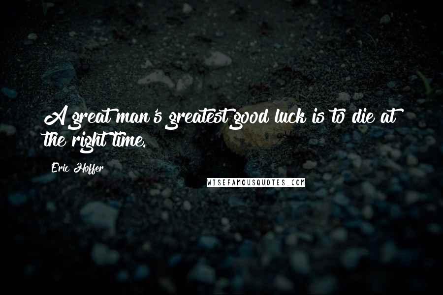 Eric Hoffer Quotes: A great man's greatest good luck is to die at the right time.