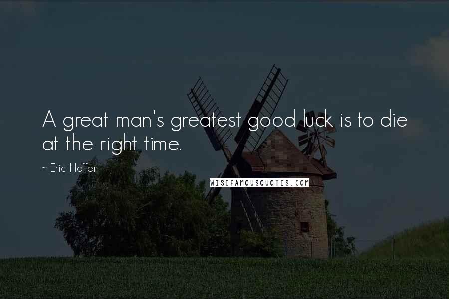 Eric Hoffer Quotes: A great man's greatest good luck is to die at the right time.