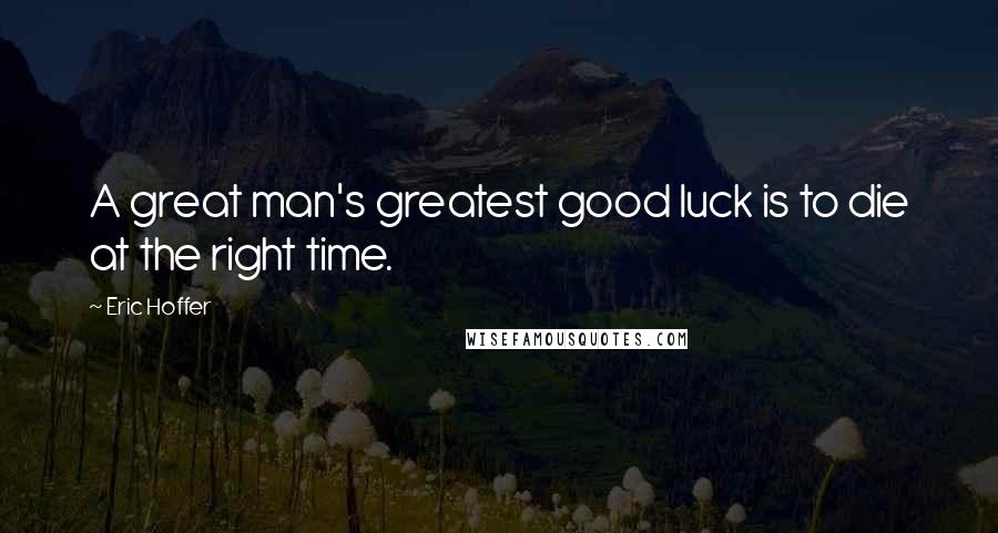 Eric Hoffer Quotes: A great man's greatest good luck is to die at the right time.