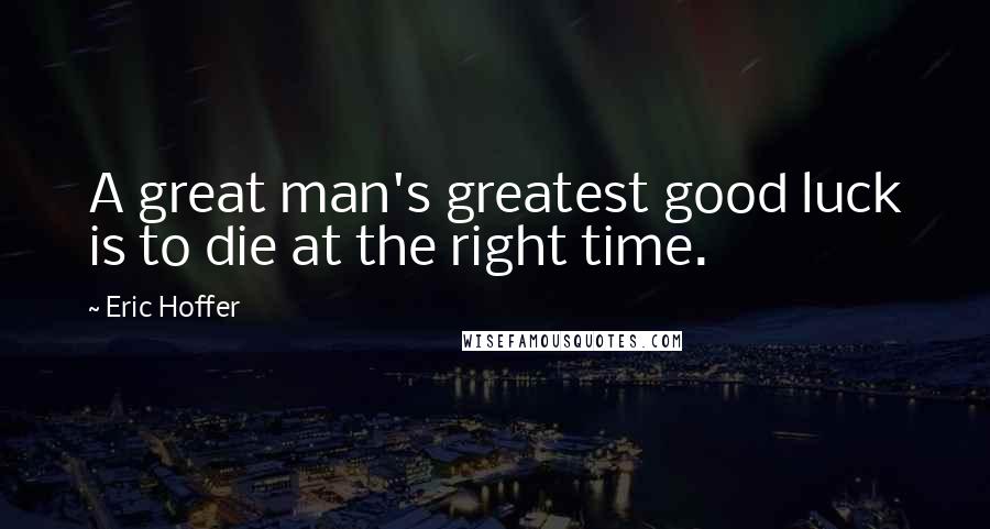 Eric Hoffer Quotes: A great man's greatest good luck is to die at the right time.