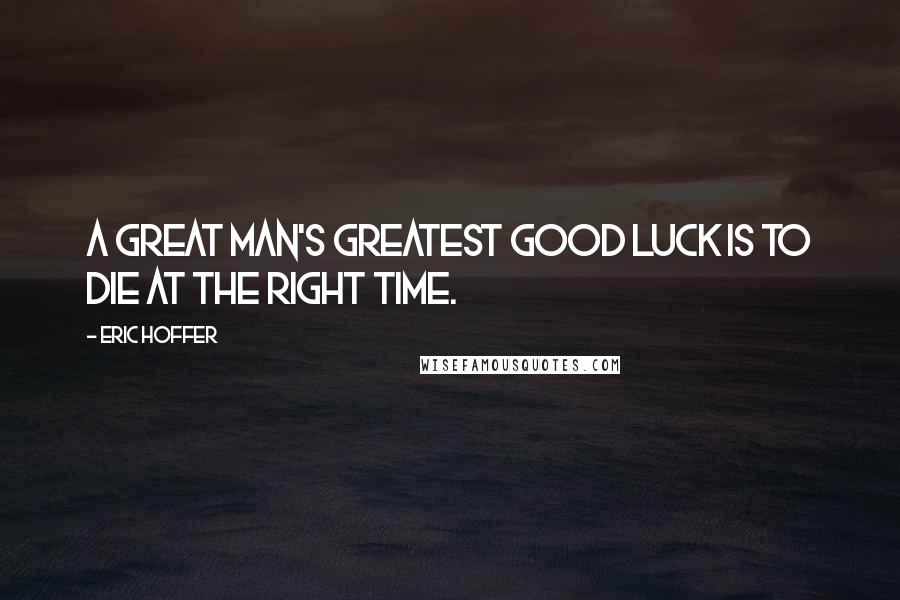 Eric Hoffer Quotes: A great man's greatest good luck is to die at the right time.