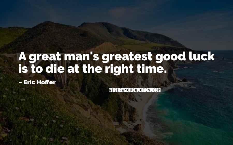 Eric Hoffer Quotes: A great man's greatest good luck is to die at the right time.