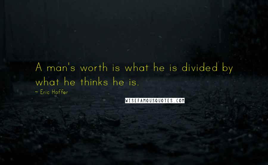 Eric Hoffer Quotes: A man's worth is what he is divided by what he thinks he is.