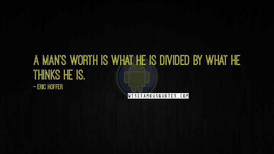 Eric Hoffer Quotes: A man's worth is what he is divided by what he thinks he is.