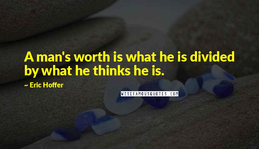 Eric Hoffer Quotes: A man's worth is what he is divided by what he thinks he is.