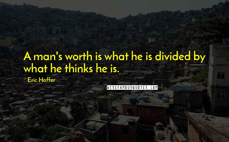 Eric Hoffer Quotes: A man's worth is what he is divided by what he thinks he is.