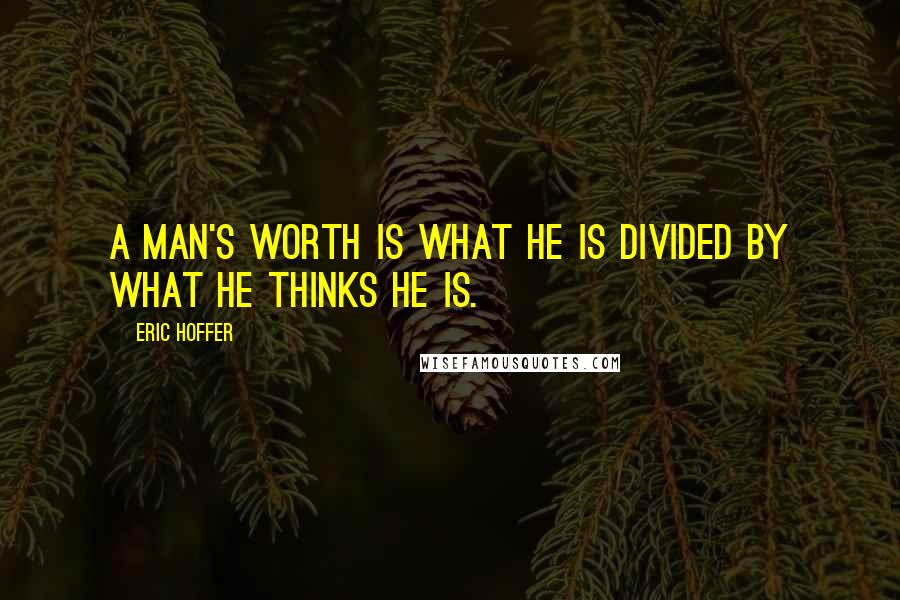 Eric Hoffer Quotes: A man's worth is what he is divided by what he thinks he is.