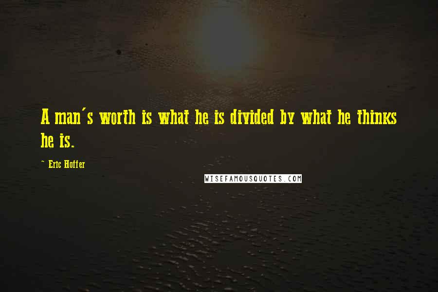 Eric Hoffer Quotes: A man's worth is what he is divided by what he thinks he is.