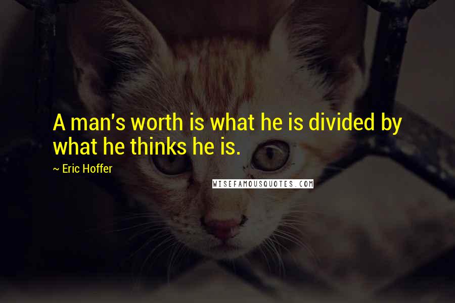 Eric Hoffer Quotes: A man's worth is what he is divided by what he thinks he is.